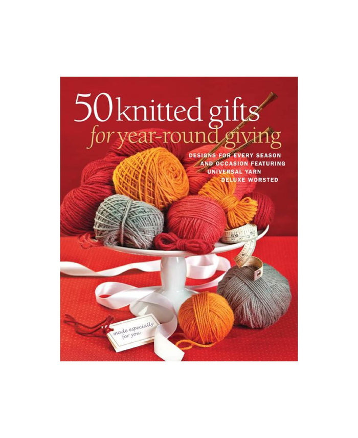 50 Knitted Gifts for Year-Round Giving: Designs for Every Season and Occasion Featuring Universal Yarn Deluxe Worsted